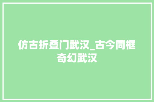 仿古折叠门武汉_古今同框奇幻武汉 铝合金门