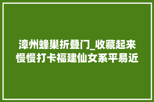 漳州蜂巢折叠门_收藏起来慢慢打卡福建仙女系平易近宿合集上
