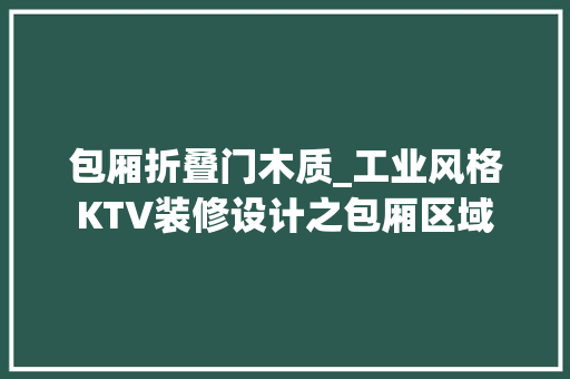 包厢折叠门木质_工业风格KTV装修设计之包厢区域 实木门