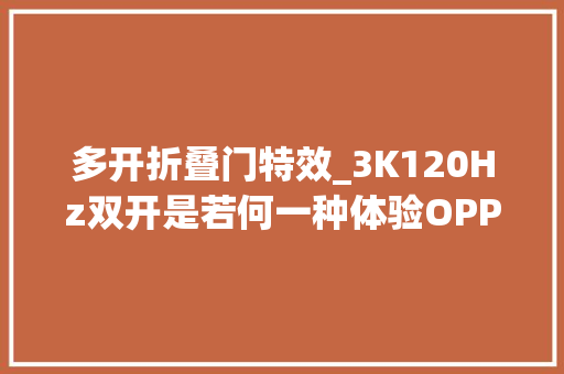 多开折叠门特效_3K120Hz双开是若何一种体验OPPOFindX2实测