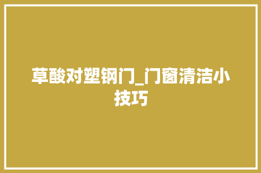 草酸对塑钢门_门窗清洁小技巧