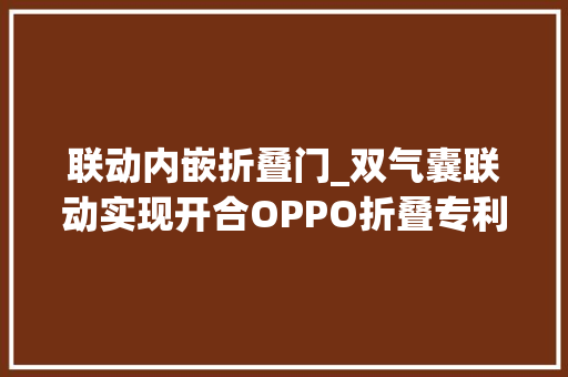 联动内嵌折叠门_双气囊联动实现开合OPPO折叠专利曝光这科技力没谁了