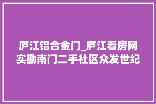 庐江铝合金门_庐江看房网实勘南门二手社区众发世纪城