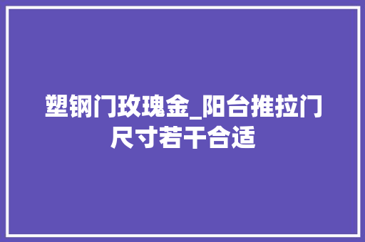 塑钢门玫瑰金_阳台推拉门尺寸若干合适