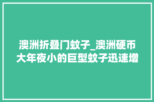 澳洲折叠门蚊子_澳洲硬币大年夜小的巨型蚊子迅速增长无法治愈的病毒在爆发边缘