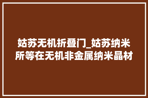 姑苏无机折叠门_姑苏纳米所等在无机非金属纳米晶材料剥离研究中取得进展
