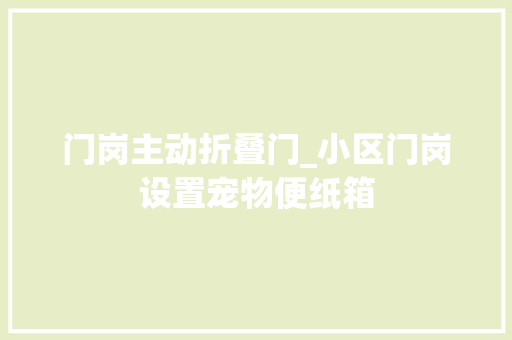 门岗主动折叠门_小区门岗设置宠物便纸箱 实木门