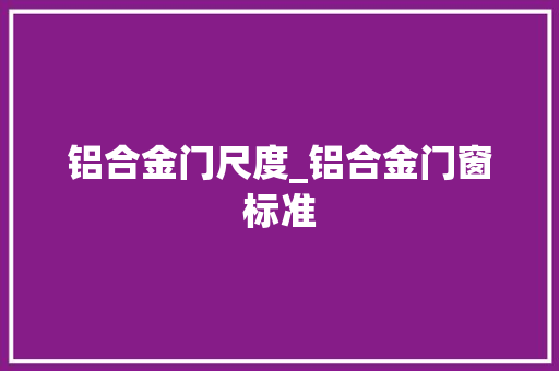 铝合金门尺度_铝合金门窗标准