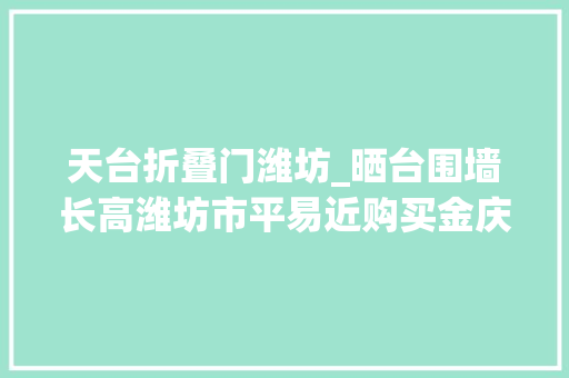 天台折叠门潍坊_晒台围墙长高潍坊市平易近购买金庆御花园实际房屋与沙盘宣传不符 玻璃门