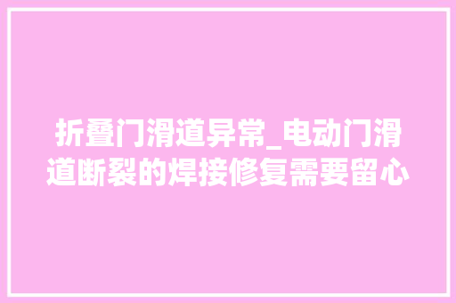 折叠门滑道异常_电动门滑道断裂的焊接修复需要留心什么