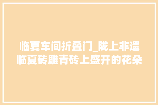 临夏车间折叠门_陇上非遗临夏砖雕青砖上盛开的花朵