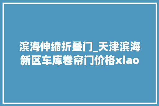 滨海伸缩折叠门_天津滨海新区车库卷帘门价格xiaotu6841598