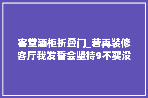 客堂酒柜折叠门_若再装修客厅我发誓会坚持9不买没有乱说真是太难用