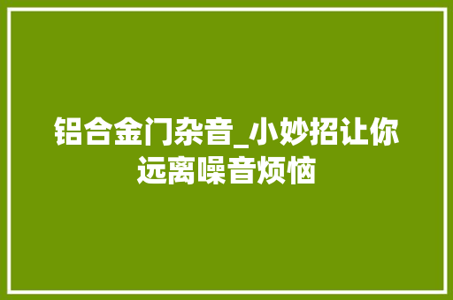 铝合金门杂音_小妙招让你远离噪音烦恼