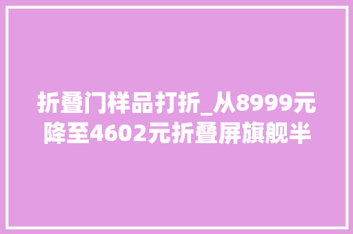 折叠门样品打折_从8999元降至4602元折叠屏旗舰半价开卖还有利润