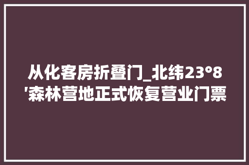 从化客房折叠门_北纬23°8′森林营地正式恢复营业门票5折优惠