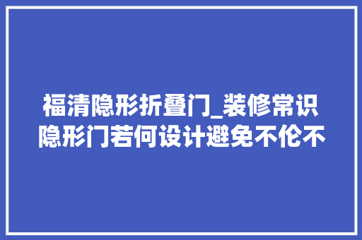 福清隐形折叠门_装修常识隐形门若何设计避免不伦不类