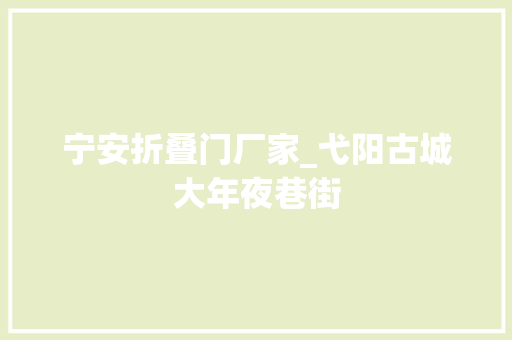宁安折叠门厂家_弋阳古城大年夜巷街