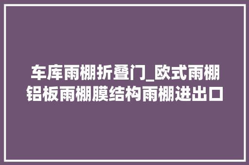 车库雨棚折叠门_欧式雨棚铝板雨棚膜结构雨棚进出口车库棚泊车棚 滑动门