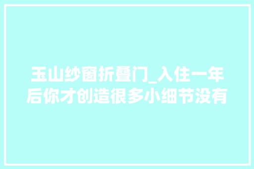 玉山纱窗折叠门_入住一年后你才创造很多小细节没有做好后期吃大年夜亏