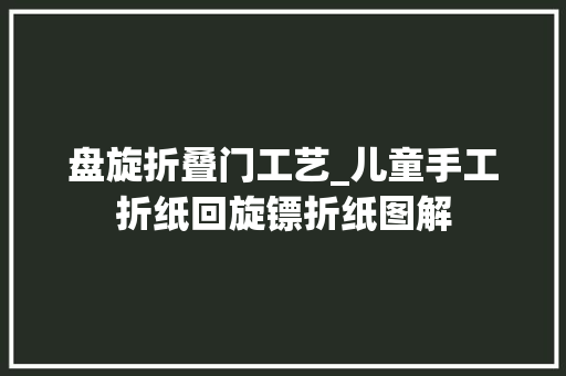盘旋折叠门工艺_儿童手工折纸回旋镖折纸图解