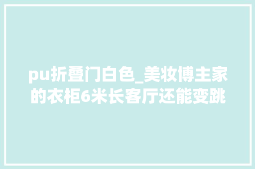 pu折叠门白色_美妆博主家的衣柜6米长客厅还能变跳舞房