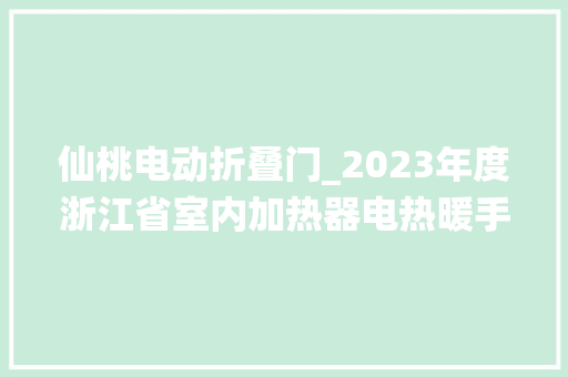 仙桃电动折叠门_2023年度浙江省室内加热器电热暖手器毛针织品等27种流利领域产品质量监督抽查情况的通知布告