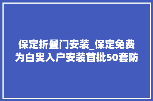 保定折叠门安装_保定免费为白叟入户安装首批50套防摔器械