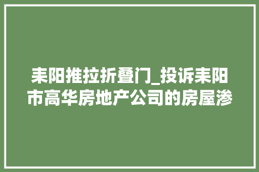 耒阳推拉折叠门_投诉耒阳市高华房地产公司的房屋渗水干事处回答