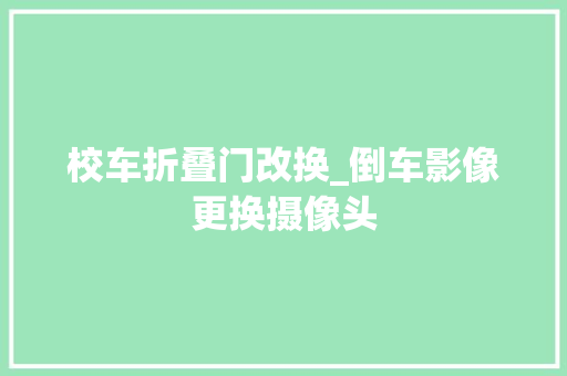 校车折叠门改换_倒车影像更换摄像头 滑动门