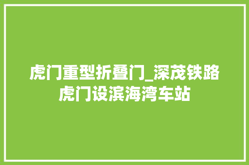 虎门重型折叠门_深茂铁路虎门设滨海湾车站