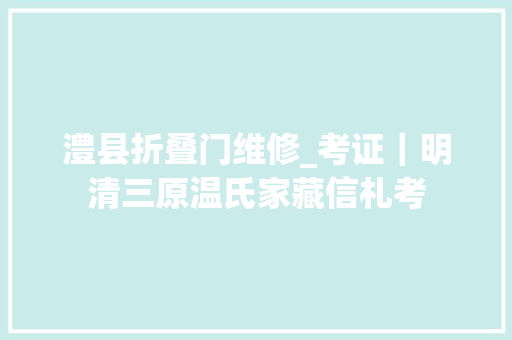 澧县折叠门维修_考证｜明清三原温氏家藏信札考