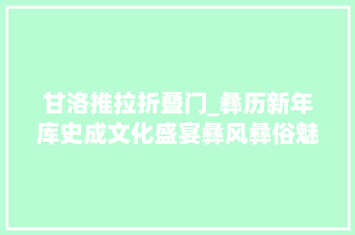 甘洛推拉折叠门_彝历新年库史成文化盛宴彝风彝俗魅力无限 铝合金门