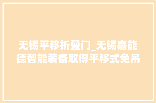无锡平移折叠门_无锡嘉能德智能装备取得平移式免吊装掩护机械密封搅拌传动装配专利方便掩护