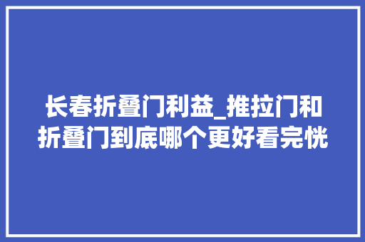 长春折叠门利益_推拉门和折叠门到底哪个更好看完恍然大年夜悟 实木门