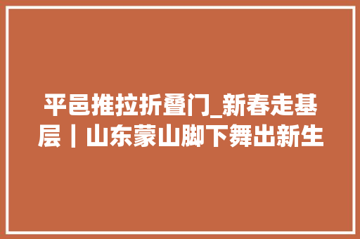 平邑推拉折叠门_新春走基层｜山东蒙山脚下舞出新生活