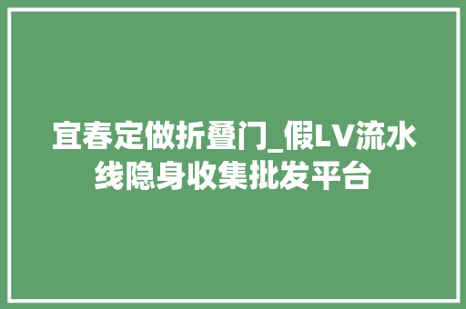 宜春定做折叠门_假LV流水线隐身收集批发平台