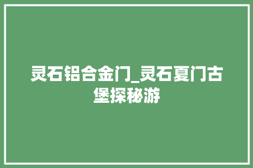 灵石铝合金门_灵石夏门古堡探秘游 铝合金门