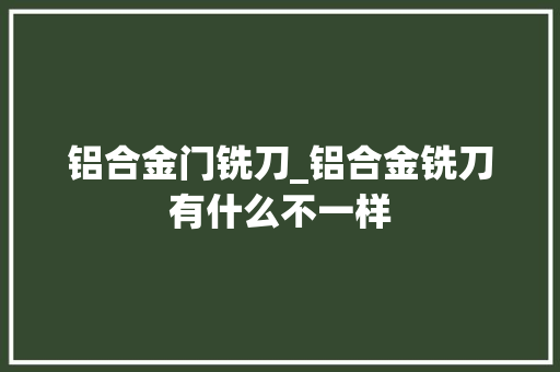 铝合金门铣刀_铝合金铣刀有什么不一样