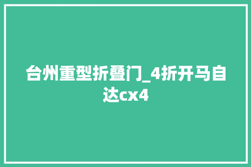 台州重型折叠门_4折开马自达cx4