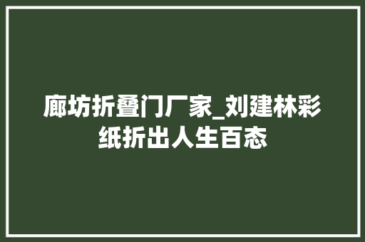 廊坊折叠门厂家_刘建林彩纸折出人生百态