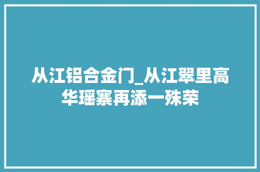 从江铝合金门_从江翠里高华瑶寨再添一殊荣