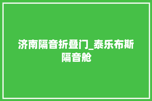 济南隔音折叠门_泰乐布斯隔音舱