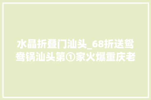 水晶折叠门汕头_68折送鸳鸯锅汕头第①家火爆重庆老火锅霸气来袭