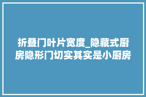 折叠门叶片宽度_隐藏式厨房隐形门切实其实是小厨房救星卫生间也可以用哦