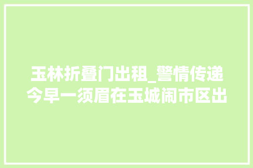玉林折叠门出租_警情传递今早一须眉在玉城闹市区出租屋被砍原来是