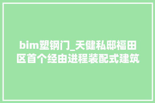bim塑钢门_天健私邸福田区首个经由进程装配式建筑项目设计阶段技能认定的项目