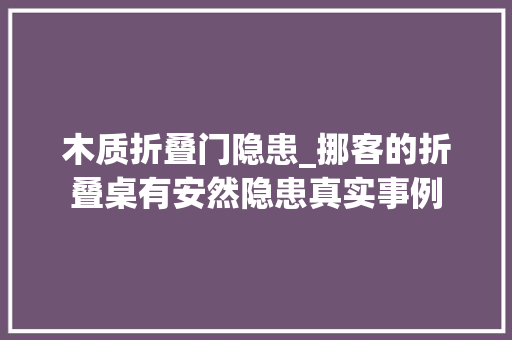 木质折叠门隐患_挪客的折叠桌有安然隐患真实事例 推拉门