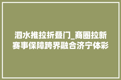 泗水推拉折叠门_商圈拉新赛事保障跨界融合济宁体彩地推活动为美好春日添彩