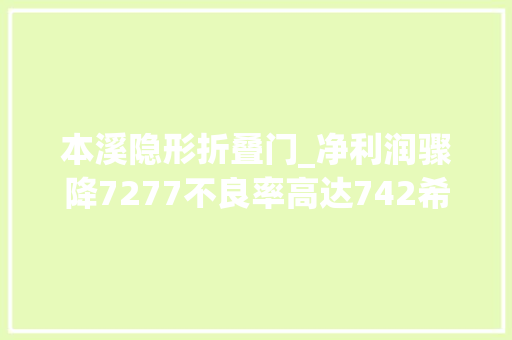本溪隐形折叠门_净利润骤降7277不良率高达742希望走出去的本溪银行野心受挫